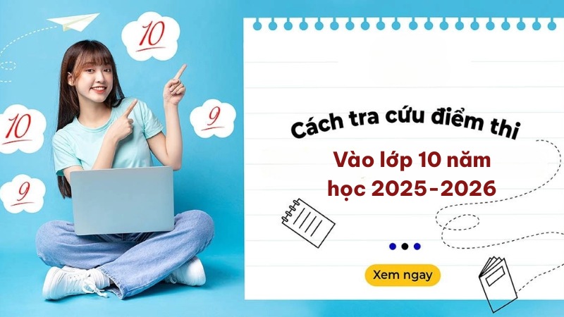 Cách tra cứu điểm thi vào lớp 10 năm học 2025-2026 tại 63 tỉnh thành